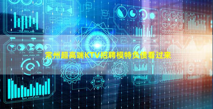 常州超高端KTV招聘模特负债看过来